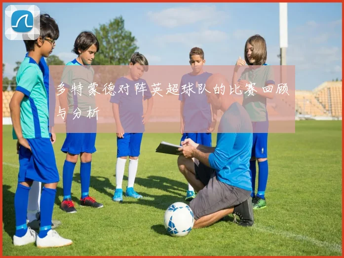 多特蒙德对阵英超球队的比赛回顾与分析