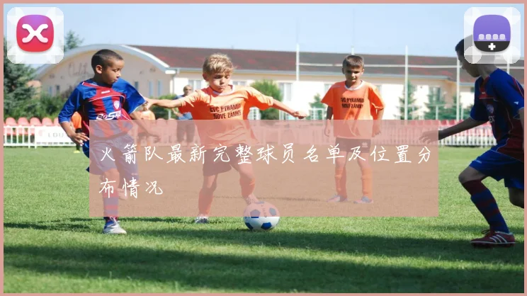 火箭队最新完整球员名单及位置分布情况