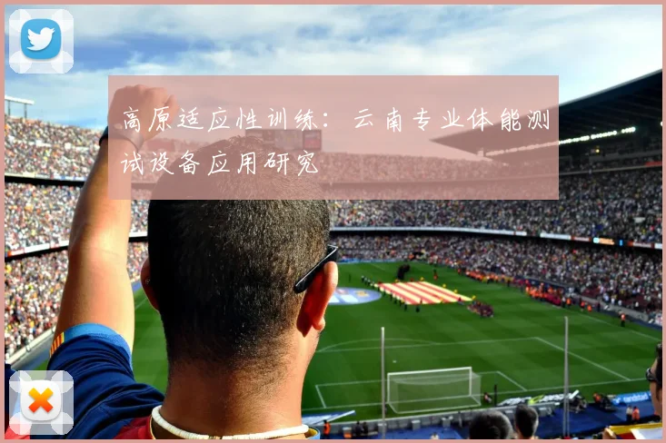高原适应性训练：云南专业体能测试设备应用研究