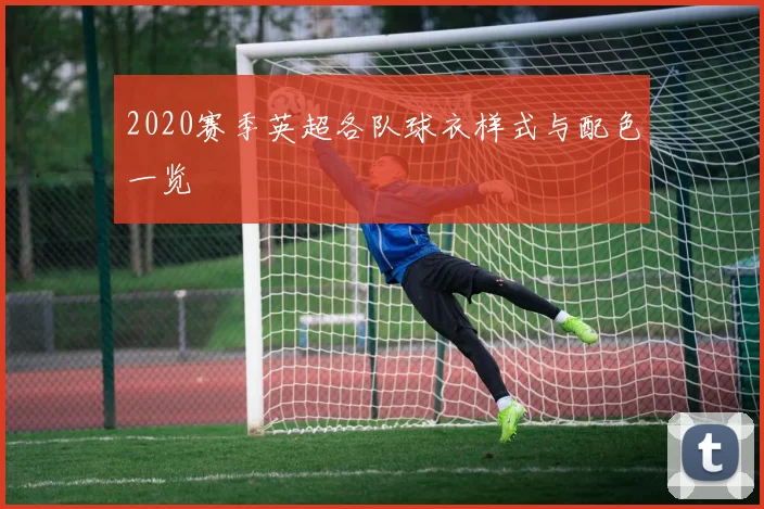 2020赛季英超各队球衣样式与配色一览