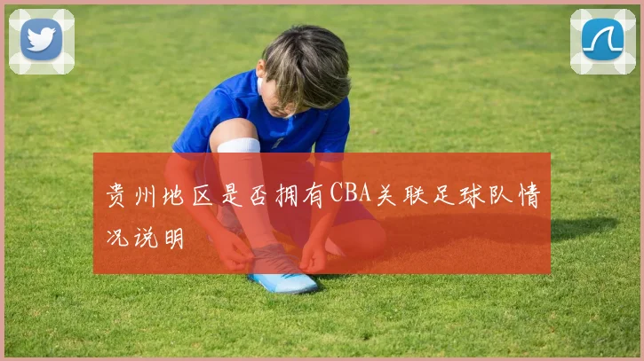 贵州地区是否拥有CBA关联足球队情况说明