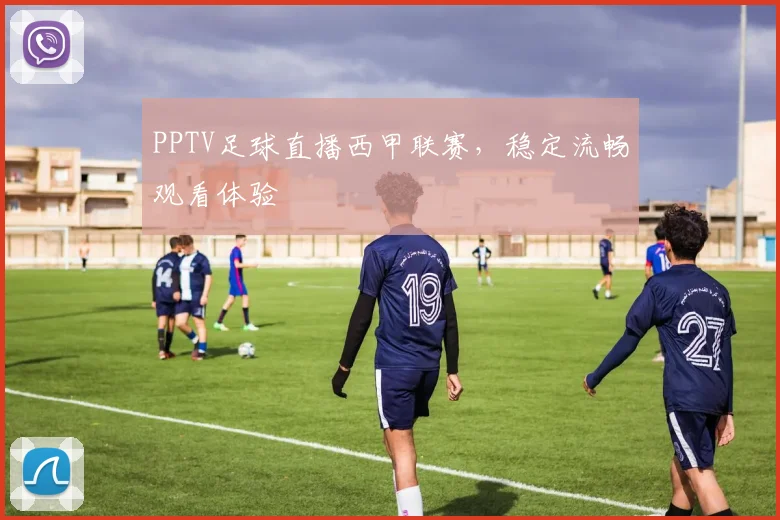 PPTV足球直播西甲联赛，稳定流畅观看体验