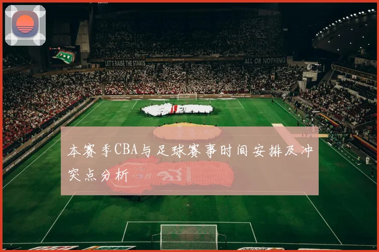 本赛季CBA与足球赛事时间安排及冲突点分析