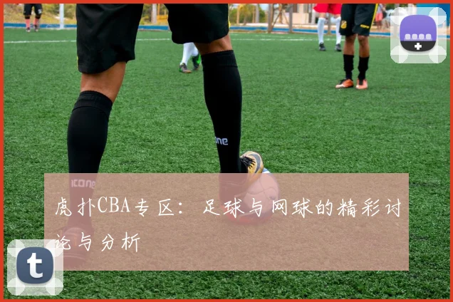 虎扑CBA专区：足球与网球的精彩讨论与分析