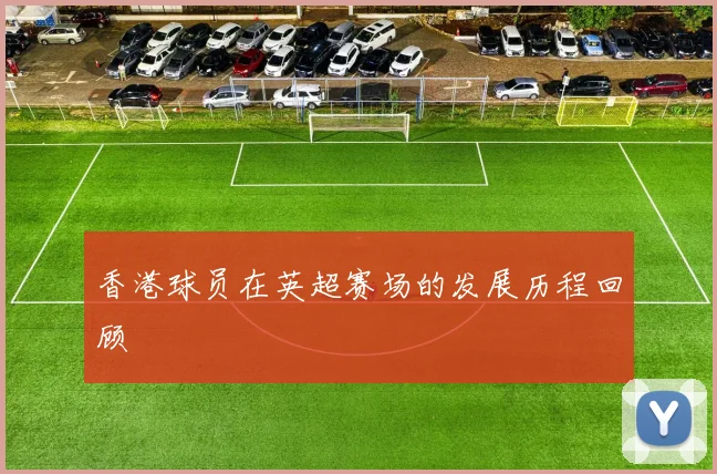 香港球员在英超赛场的发展历程回顾
