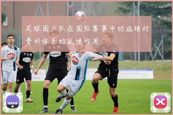 足球国少队在国际赛事中的成绩对青训体系的反馈作用