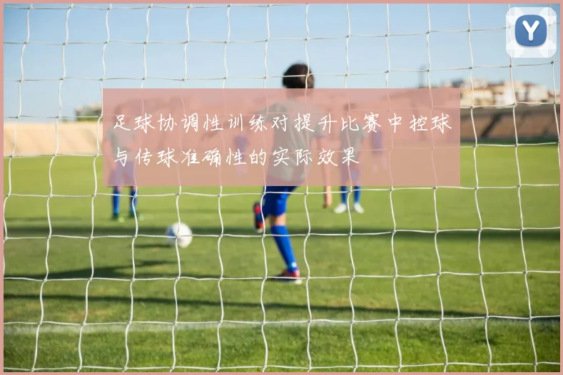 足球协调性训练对提升比赛中控球与传球准确性的实际效果