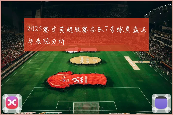 2025赛季英超联赛各队7号球员盘点与表现分析