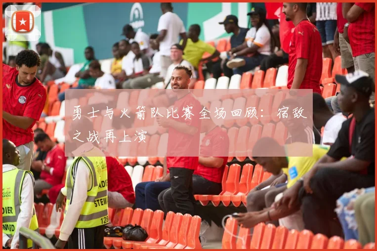 勇士与火箭队比赛全场回顾：宿敌之战再上演