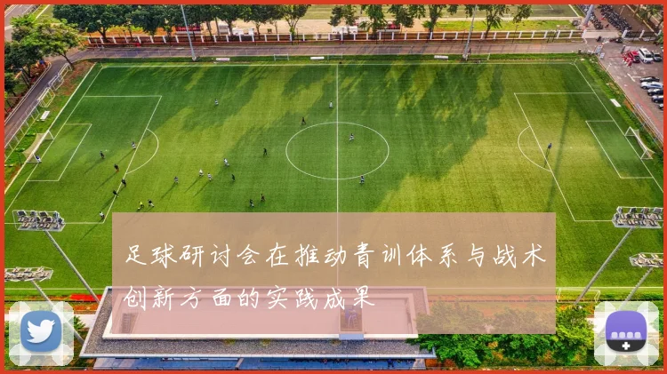 足球研讨会在推动青训体系与战术创新方面的实践成果